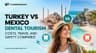 Turkey vs Mexico Dental Tourism: Costs, Travel and Safety Compared